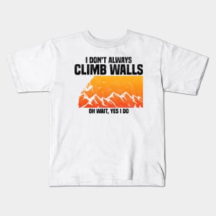 I Don't Always Climb Walls Oh Wait Yes I Do, Funny Quote For Rock Climbing Sport Lover Kids T-Shirt